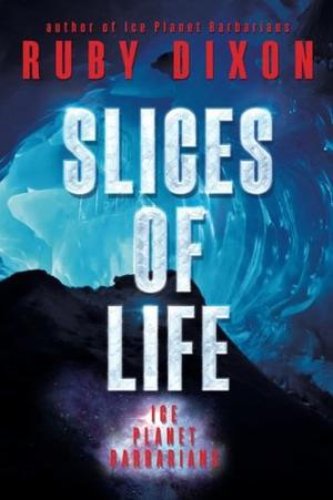 Slices of Life: An Ice Planet Barbarians Short Story Collection by Ruby Dixon